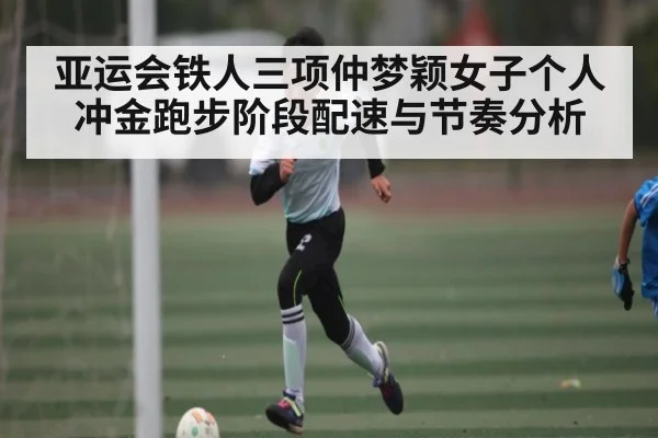 亚运会铁人三项仲梦颖女子个人冲金跑步阶段配速与节奏分析