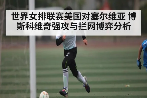 世界女排联赛美国对塞尔维亚 博斯科维奇强攻与拦网博弈分析