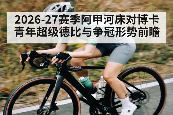2026-27赛季阿甲河床对博卡青年超级德比与争冠形势前瞻